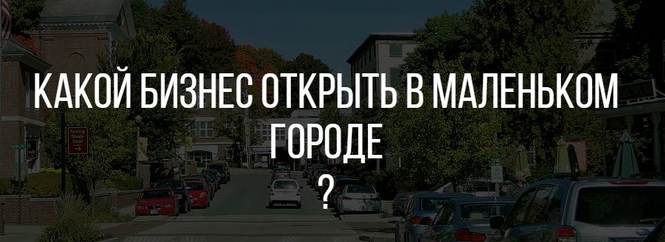 Какое дело открыть маленьком городе. Что открыть в маленьком городе. Бизнес идеи для маленького города 2020. Выгодный бизнес в маленьком городе. Какой бизнес можно открыть в маленьком городе.