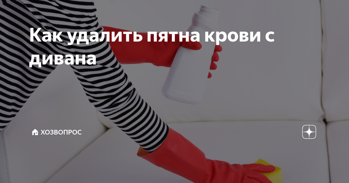 Как отмыть кровь с дивана: как убрать пятно, например, от месячных в домашних условиях, чем вывести с кожи, удалить с ткани, как быстро отстирать засохшую грязь?